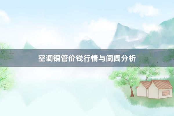 空调铜管价钱行情与阛阓分析