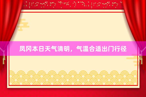 凤冈本日天气清明，气温合适出门行径